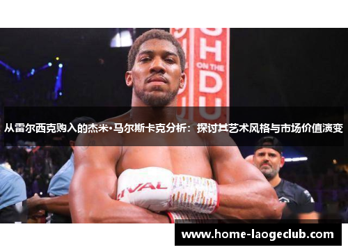 从雷尔西克购入的杰米·马尔斯卡克分析：探讨其艺术风格与市场价值演变