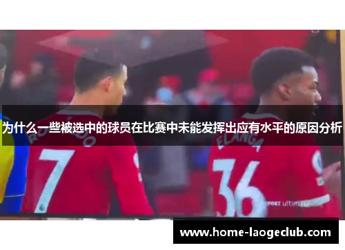 为什么一些被选中的球员在比赛中未能发挥出应有水平的原因分析