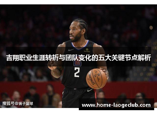 吉翔职业生涯转折与团队变化的五大关键节点解析