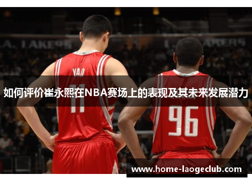 如何评价崔永熙在NBA赛场上的表现及其未来发展潜力