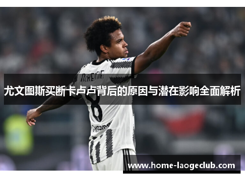 尤文图斯买断卡卢卢背后的原因与潜在影响全面解析