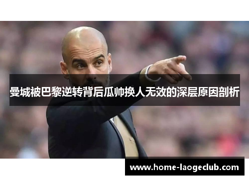 曼城被巴黎逆转背后瓜帅换人无效的深层原因剖析