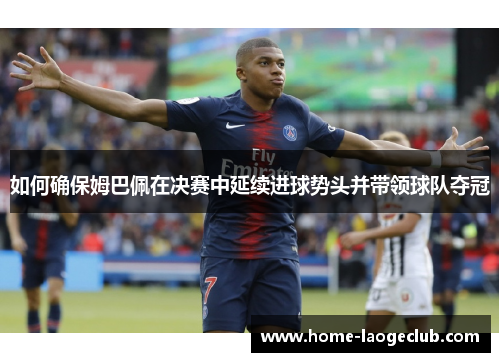 如何确保姆巴佩在决赛中延续进球势头并带领球队夺冠