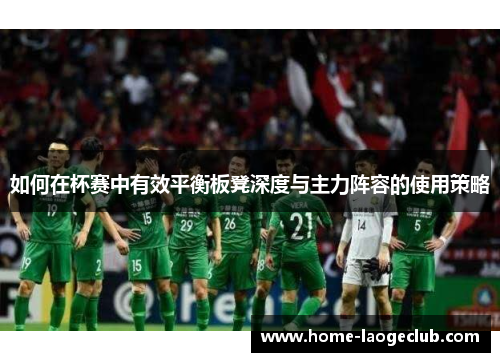 如何在杯赛中有效平衡板凳深度与主力阵容的使用策略