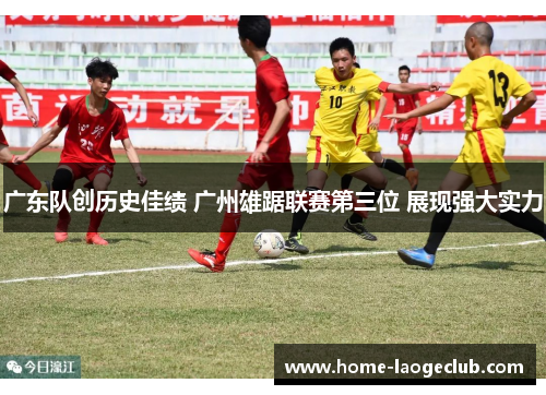 广东队创历史佳绩 广州雄踞联赛第三位 展现强大实力