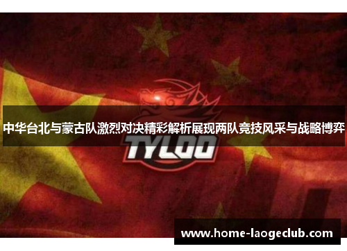 中华台北与蒙古队激烈对决精彩解析展现两队竞技风采与战略博弈