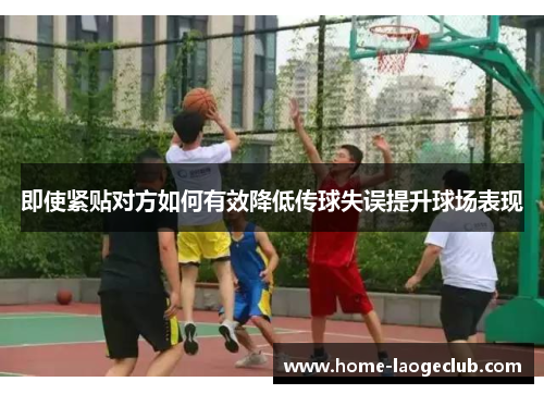 即使紧贴对方如何有效降低传球失误提升球场表现