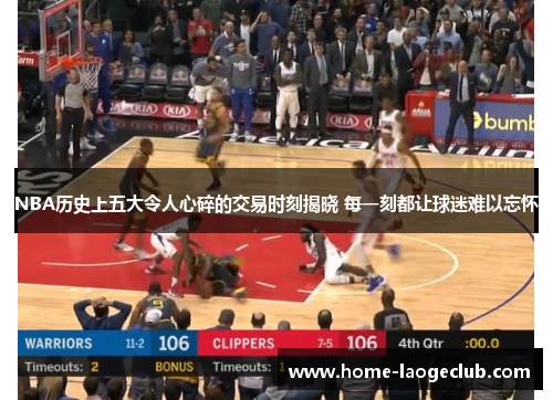 NBA历史上五大令人心碎的交易时刻揭晓 每一刻都让球迷难以忘怀