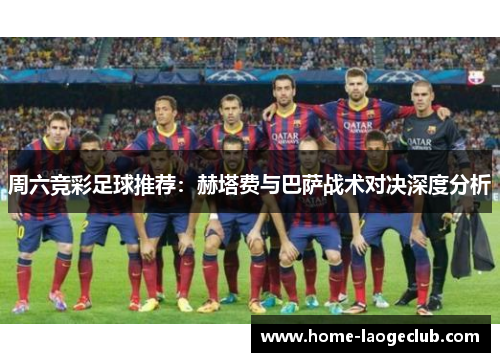 周六竞彩足球推荐：赫塔费与巴萨战术对决深度分析