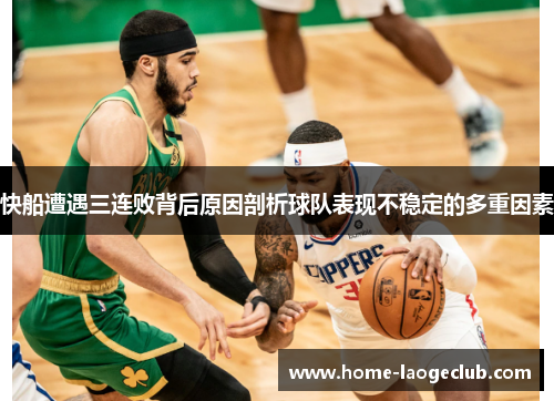 快船遭遇三连败背后原因剖析球队表现不稳定的多重因素