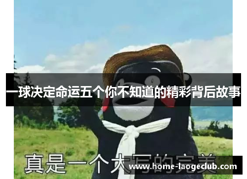 一球决定命运五个你不知道的精彩背后故事