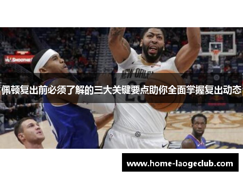 佩顿复出前必须了解的三大关键要点助你全面掌握复出动态