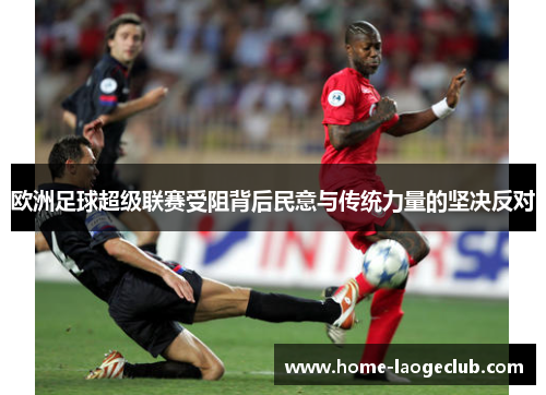 欧洲足球超级联赛受阻背后民意与传统力量的坚决反对