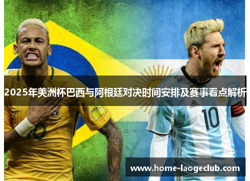 2025年美洲杯巴西与阿根廷对决时间安排及赛事看点解析