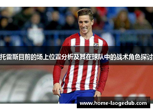 托雷斯目前的场上位置分析及其在球队中的战术角色探讨