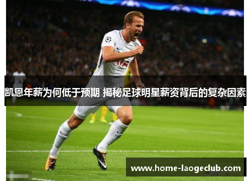 凯恩年薪为何低于预期 揭秘足球明星薪资背后的复杂因素