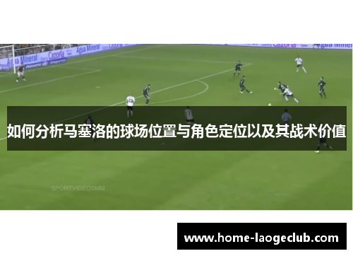 如何分析马塞洛的球场位置与角色定位以及其战术价值