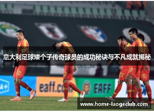 意大利足球矮个子传奇球员的成功秘诀与不凡成就揭秘