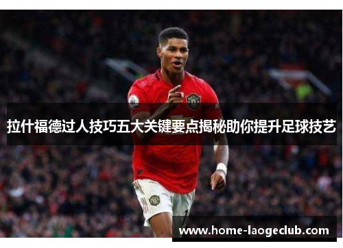 拉什福德过人技巧五大关键要点揭秘助你提升足球技艺