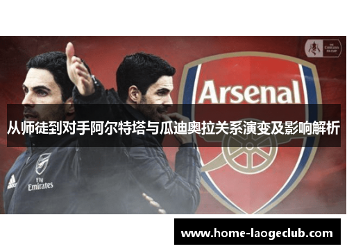 从师徒到对手阿尔特塔与瓜迪奥拉关系演变及影响解析