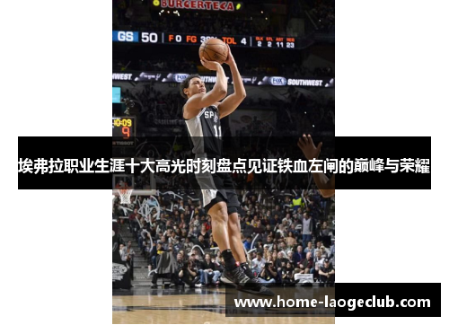 埃弗拉职业生涯十大高光时刻盘点见证铁血左闸的巅峰与荣耀