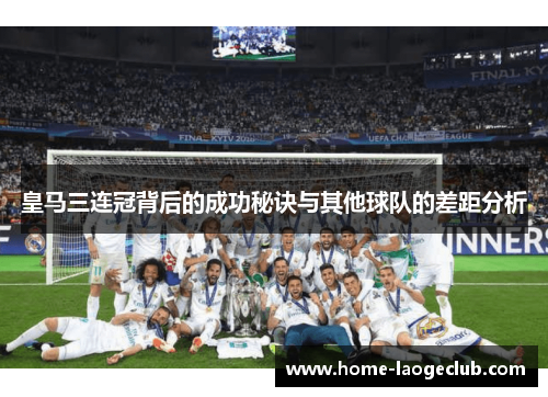 皇马三连冠背后的成功秘诀与其他球队的差距分析