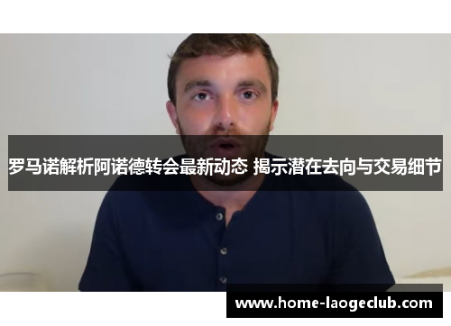 罗马诺解析阿诺德转会最新动态 揭示潜在去向与交易细节