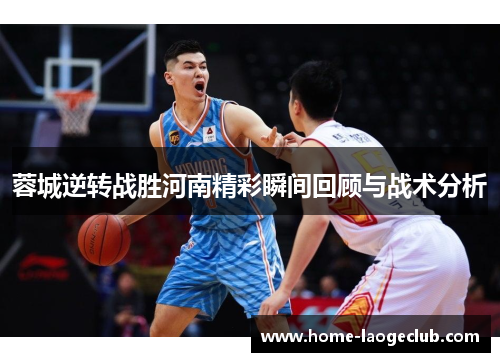 蓉城逆转战胜河南精彩瞬间回顾与战术分析