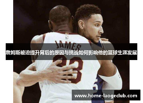 詹姆斯被迫提升背后的原因与挑战如何影响他的篮球生涯发展