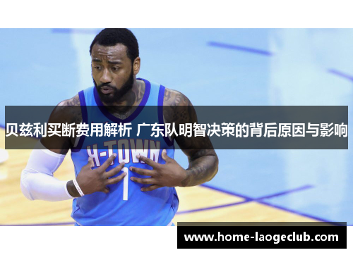 贝兹利买断费用解析 广东队明智决策的背后原因与影响