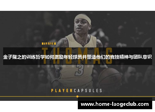 金子隆之的训练哲学如何激励年轻球员并塑造他们的竞技精神与团队意识