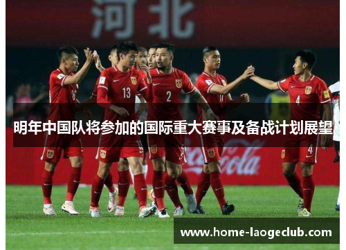 明年中国队将参加的国际重大赛事及备战计划展望