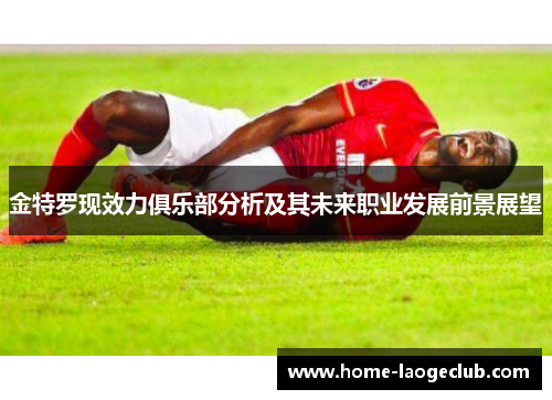 金特罗现效力俱乐部分析及其未来职业发展前景展望