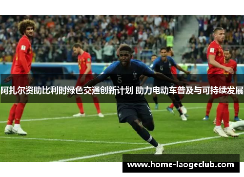 阿扎尔资助比利时绿色交通创新计划 助力电动车普及与可持续发展