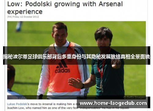 揭秘波尔蒂足球俱乐部背后多重身份与其隐秘发展脉络真相全景面貌