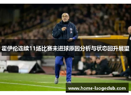 霍伊伦连续11场比赛未进球原因分析与状态回升展望