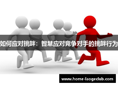 如何应对挑衅：智慧应对竞争对手的挑衅行为