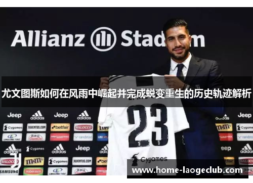 尤文图斯如何在风雨中崛起并完成蜕变重生的历史轨迹解析