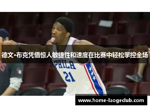 德文·布克凭借惊人敏捷性和速度在比赛中轻松掌控全场 德文·布克凭借惊人敏捷性和速度在比赛中轻松掌控全场