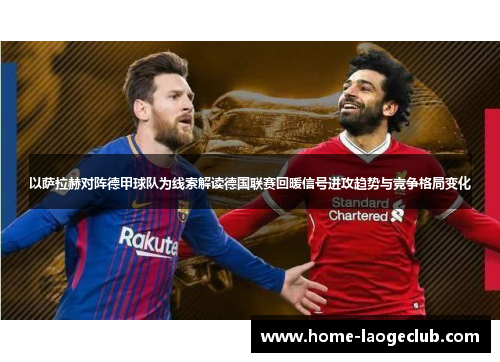 以萨拉赫对阵德甲球队为线索解读德国联赛回暖信号进攻趋势与竞争格局变化 以萨拉赫对阵德甲球队为线索解读德国联赛回暖信号进攻趋势与竞争格局变化
