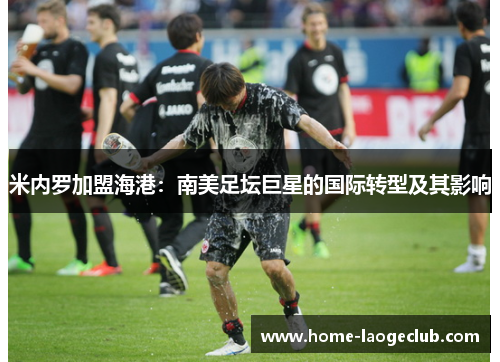 米内罗加盟海港:南美足坛巨星的国际转型及其影响 米内罗加盟海港:南美足坛巨星的国际转型及其影响