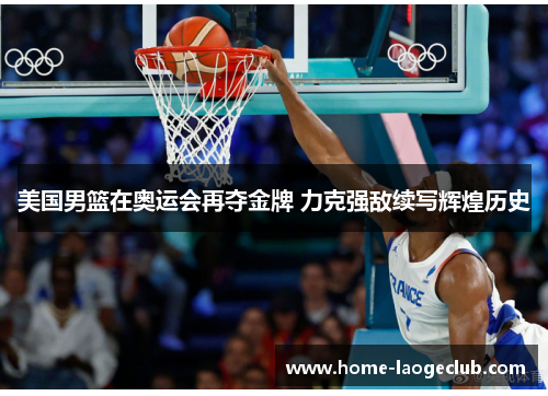 美国男篮在奥运会再夺金牌 力克强敌续写辉煌历史