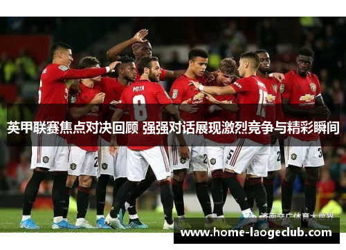 英甲联赛焦点对决回顾 强强对话展现激烈竞争与精彩瞬间