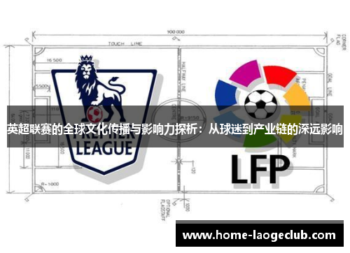 英超联赛的全球文化传播与影响力探析：从球迷到产业链的深远影响