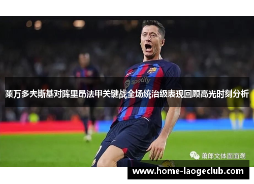 莱万多夫斯基对阵里昂法甲关键战全场统治级表现回顾高光时刻分析
