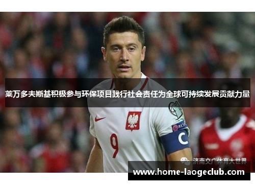 莱万多夫斯基积极参与环保项目践行社会责任为全球可持续发展贡献力量