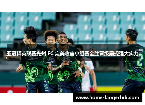 亚冠精英联赛光州 FC 完美收官小组赛全胜晋级展现强大实力 亚冠精英联赛光州 FC 完美收官小组赛全胜晋级展现强大实力