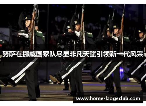 努萨在挪威国家队尽显非凡天赋引领新一代风采 努萨在挪威国家队尽显非凡天赋引领新一代风采