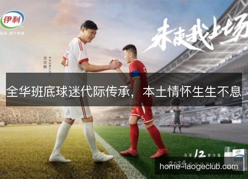 全华班底球迷代际传承,本土情怀生生不息 全华班底球迷代际传承,本土情怀生生不息
