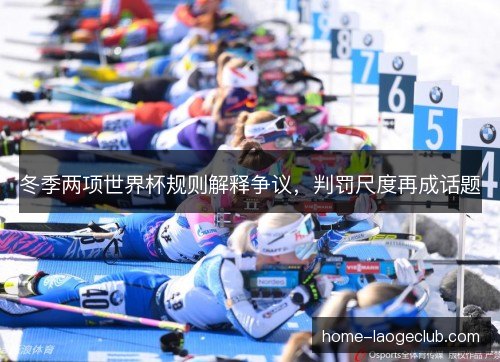 冬季两项世界杯规则解释争议，判罚尺度再成话题